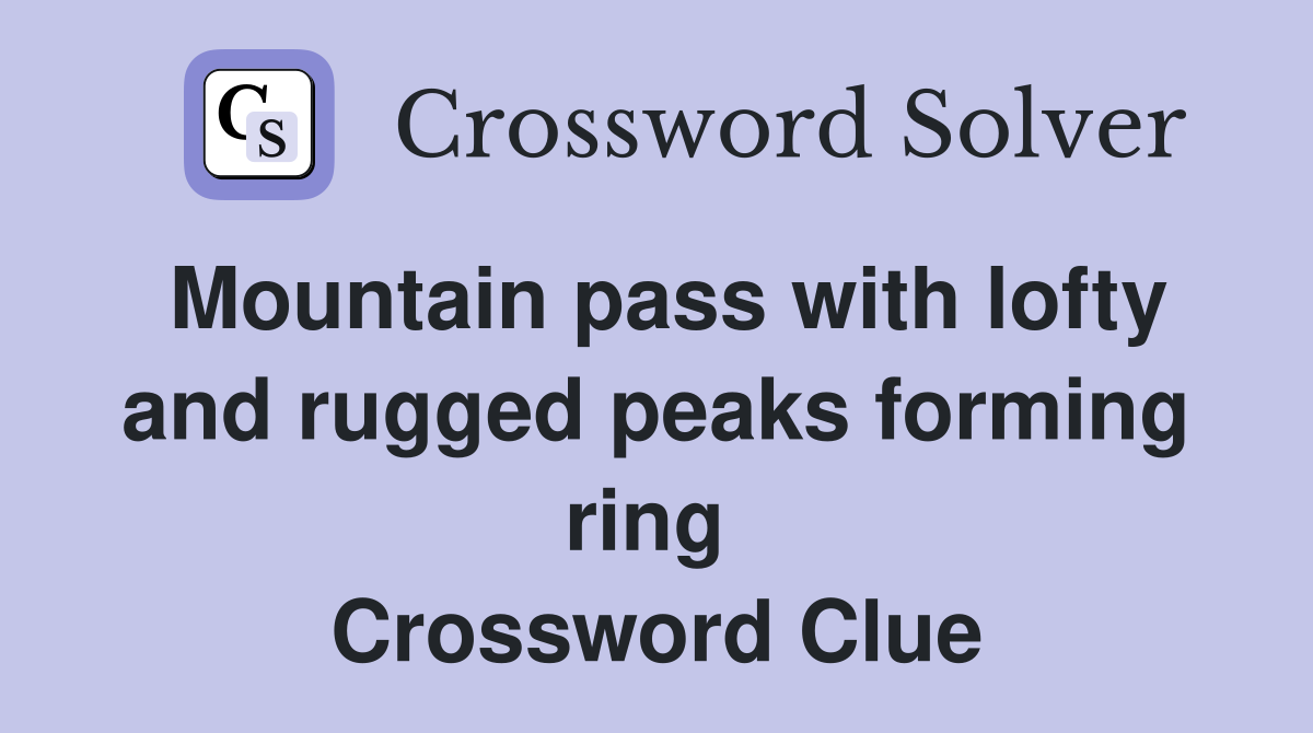 Mountain pass with lofty and rugged peaks forming ring  Crossword Clue