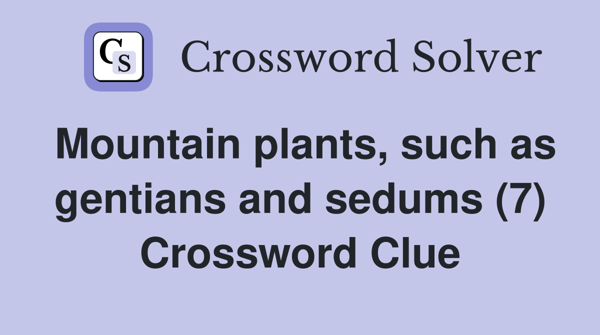 Mountain plants, such as gentians and sedums (7) Crossword Clue