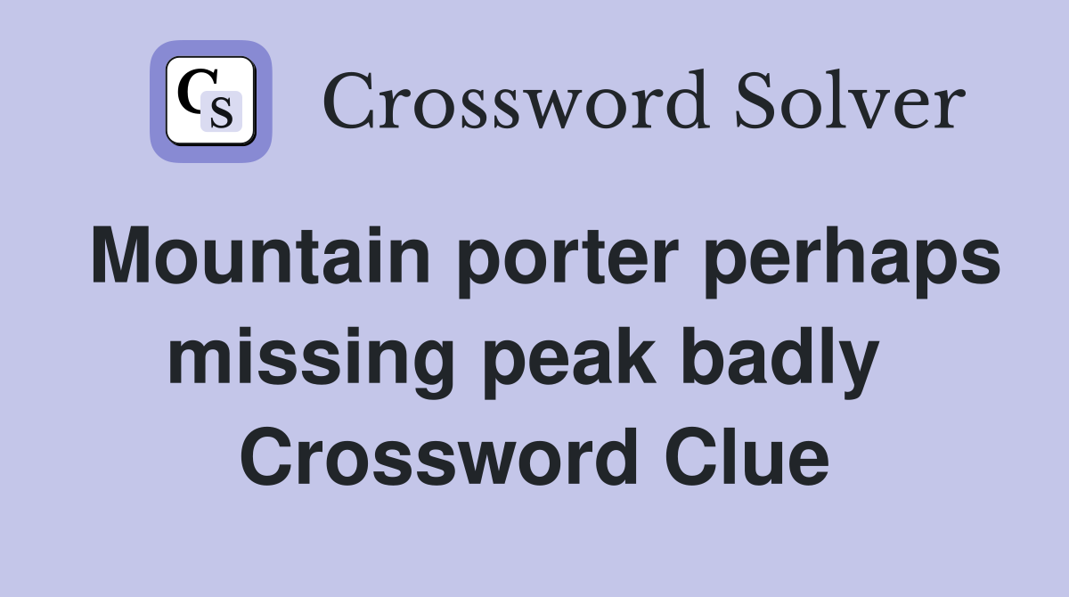 Mountain porter perhaps missing peak badly  Crossword Clue