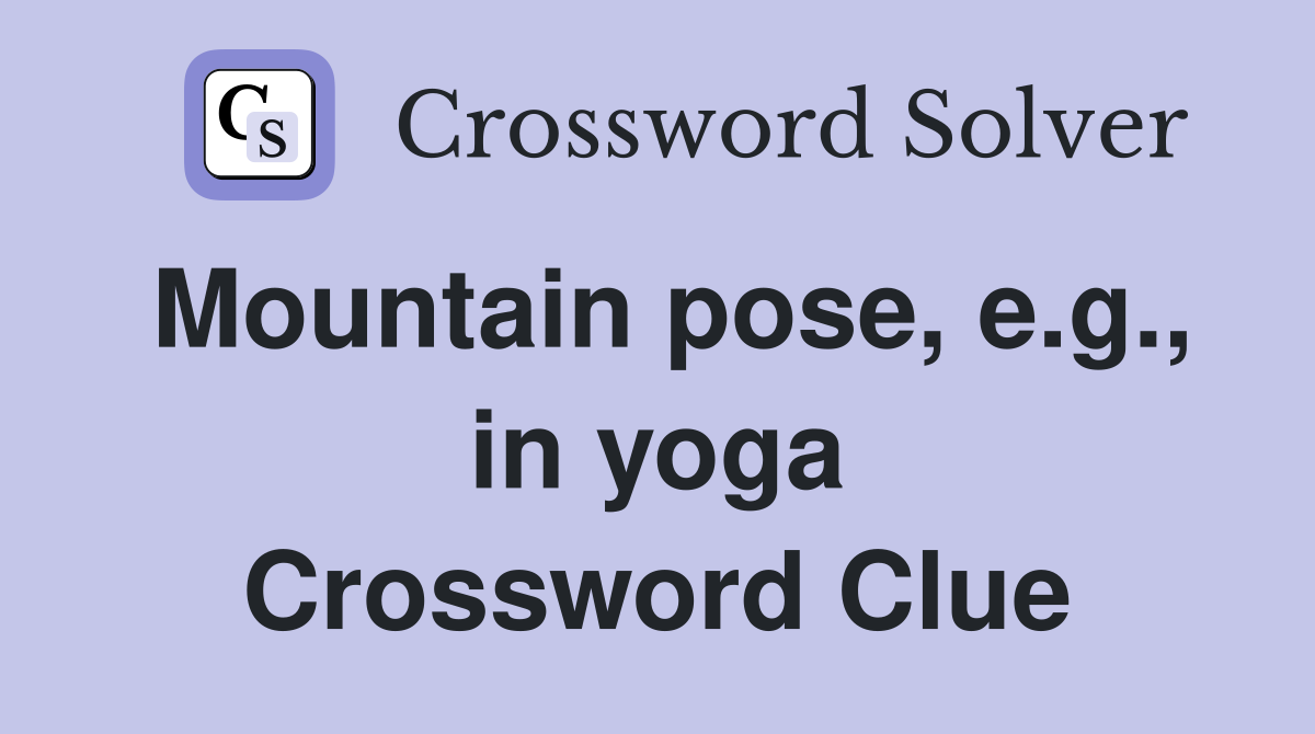 Mountain pose, e.g., in yoga Crossword Clue