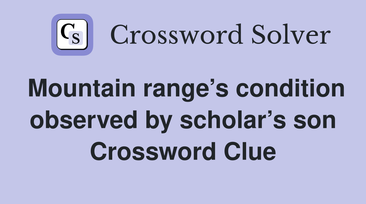 Mountain range’s condition observed by scholar’s son Crossword Clue