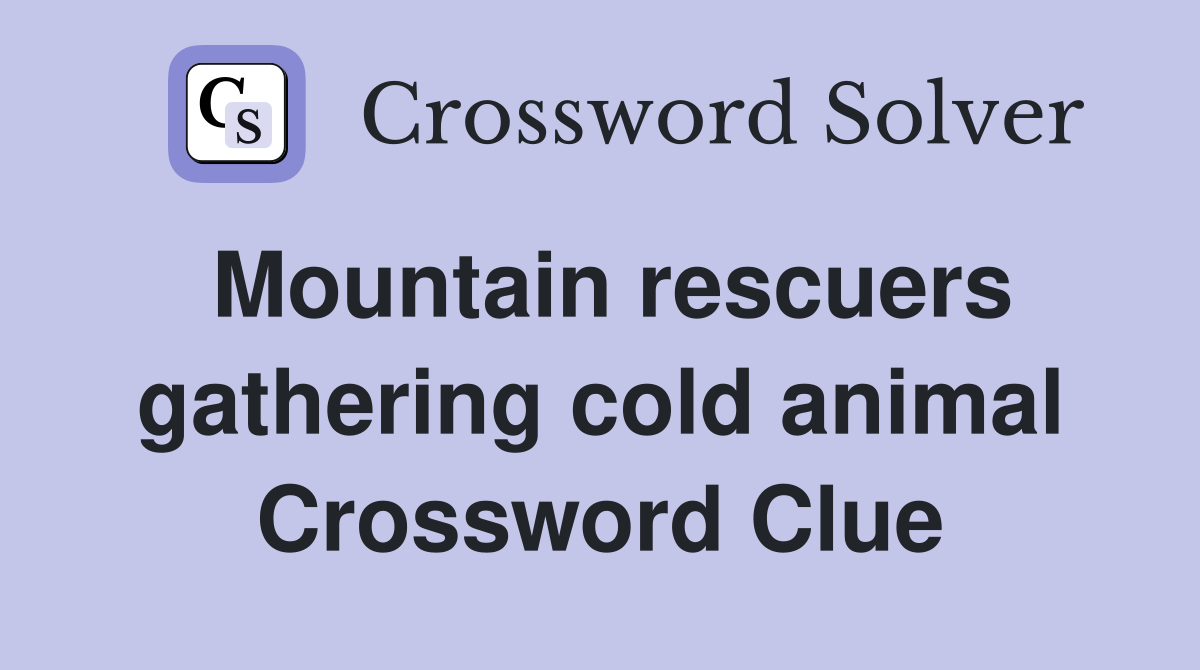 Mountain rescuers gathering cold animal Crossword Clue