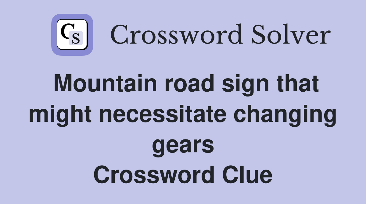 Mountain road sign that might necessitate changing gears Crossword Clue