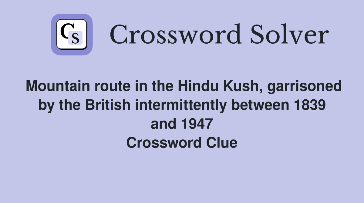 Mountain route in the Hindu Kush, garrisoned by the British intermittently between 1839 and 1947 Crossword Clue