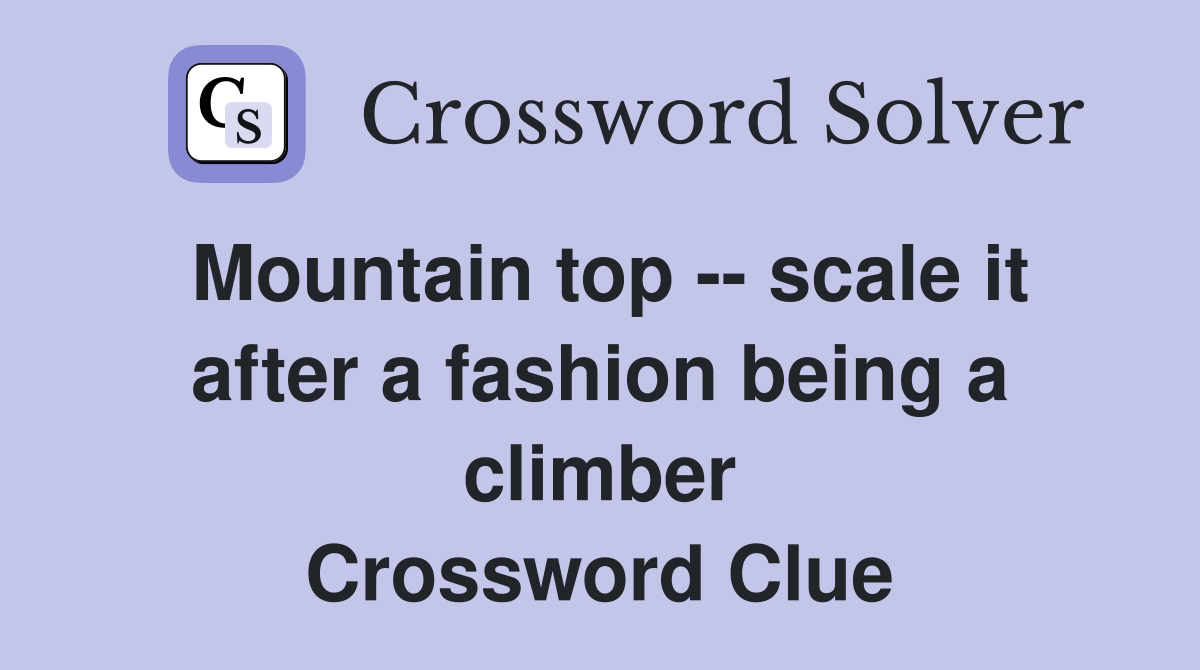 Mountain top -- scale it after a fashion being a climber Crossword Clue
