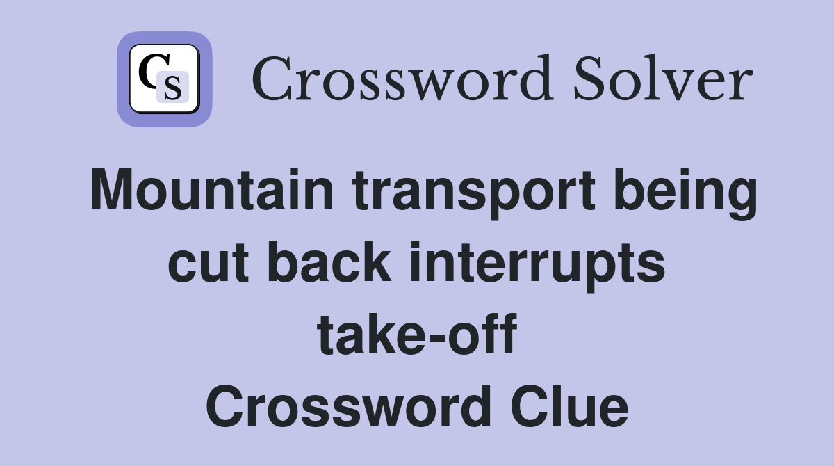 Mountain transport being cut back interrupts take-off Crossword Clue