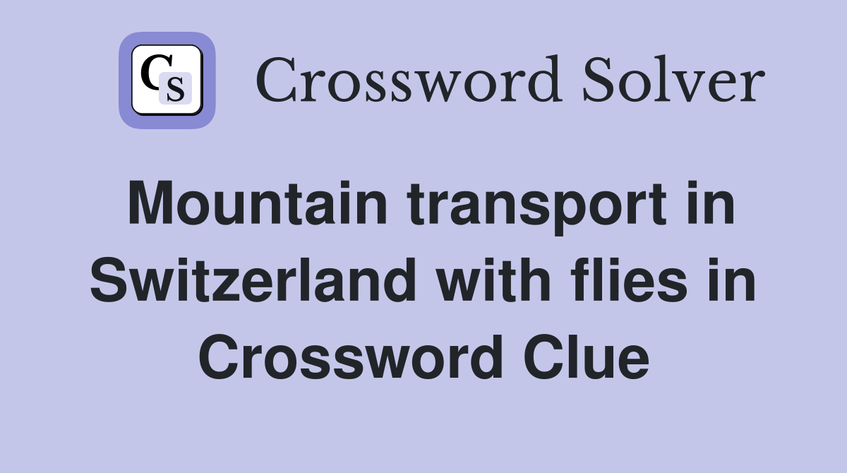 Mountain transport in Switzerland with flies in Crossword Clue