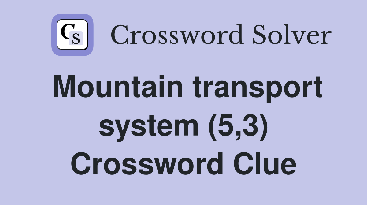 Mountain transport system (5,3) Crossword Clue