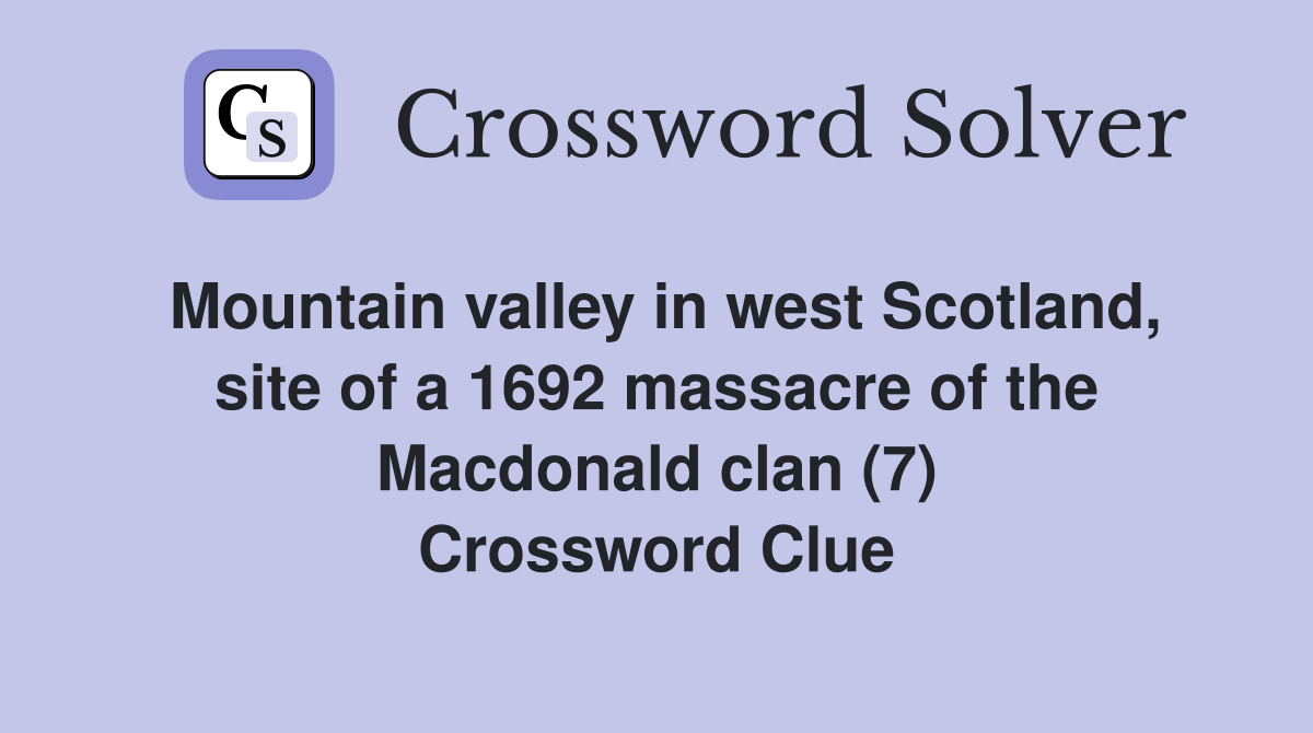 Mountain valley in west Scotland, site of a 1692 massacre of the Macdonald clan (7) Crossword Clue