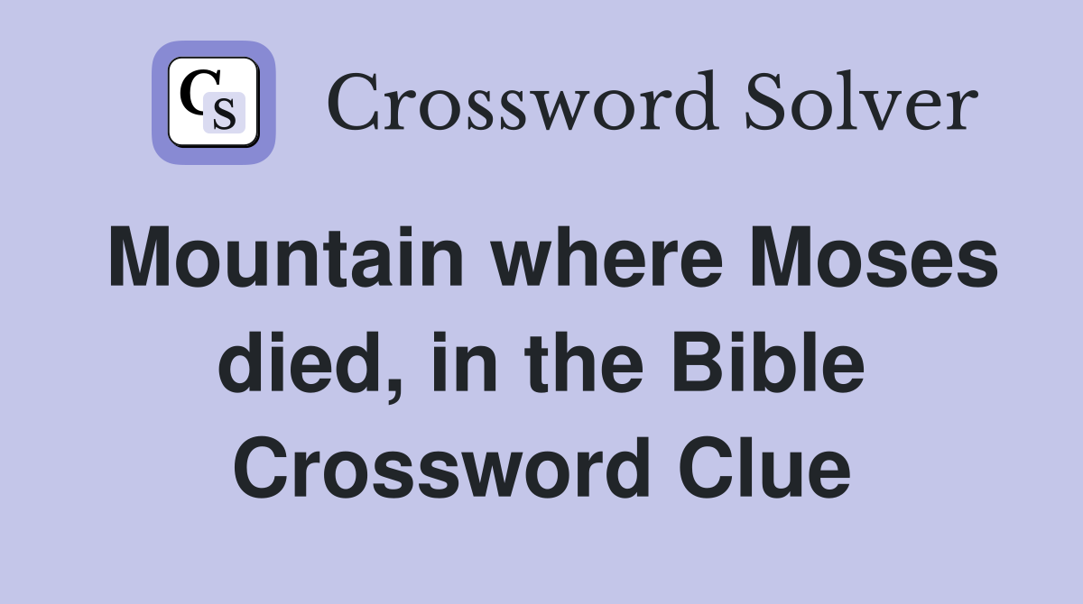 Mountain where Moses died, in the Bible Crossword Clue