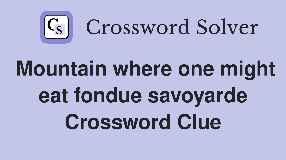 Mountain where one might eat fondue savoyarde Crossword Clue