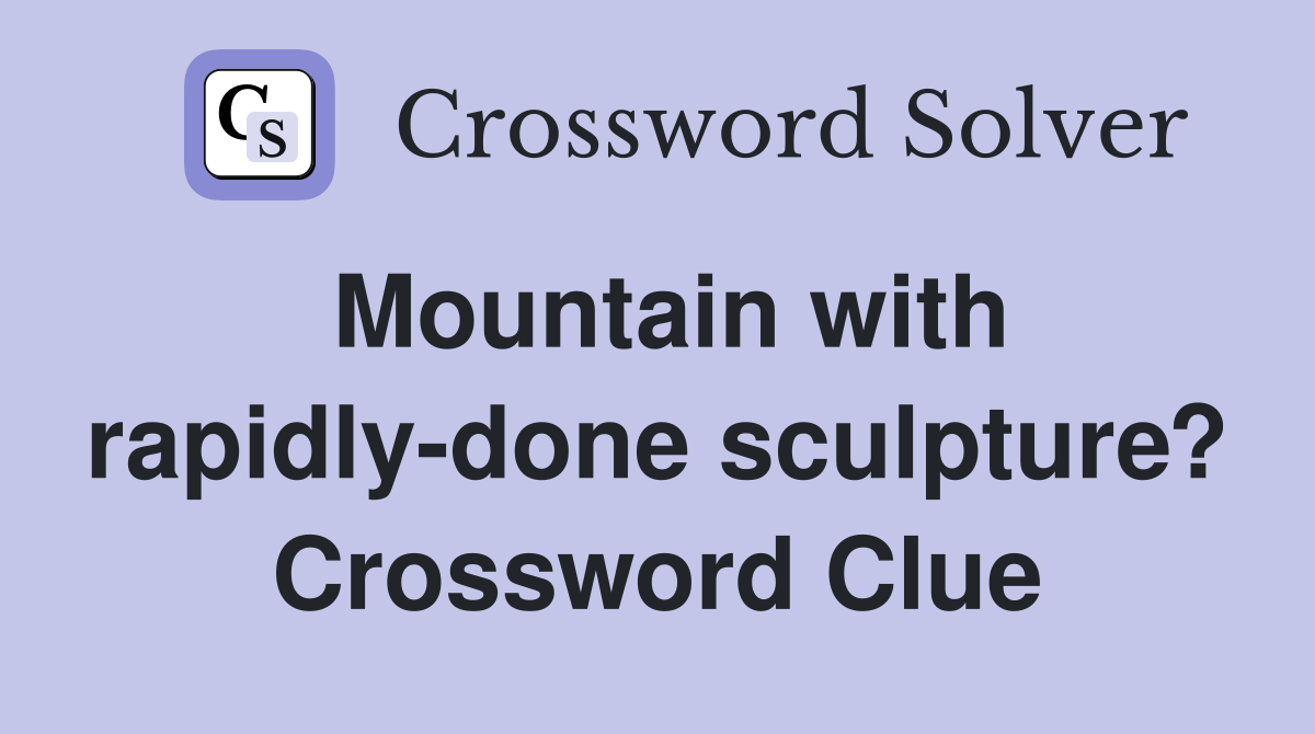 Mountain with rapidly-done sculpture? Crossword Clue