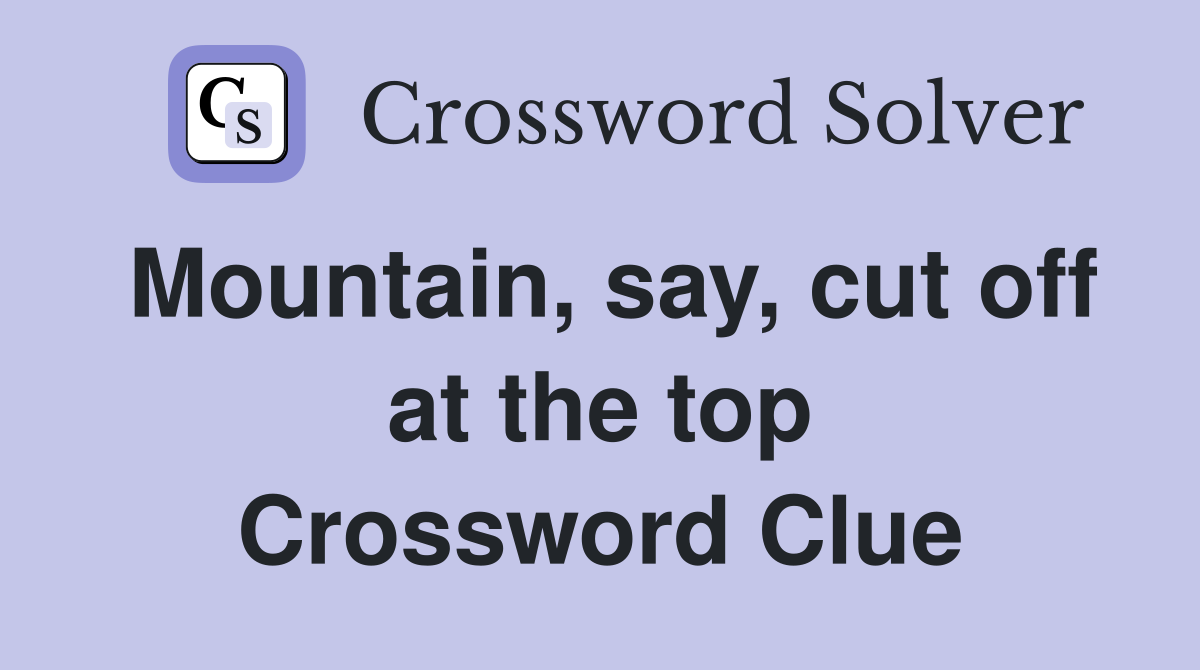 Mountain, say, cut off at the top Crossword Clue