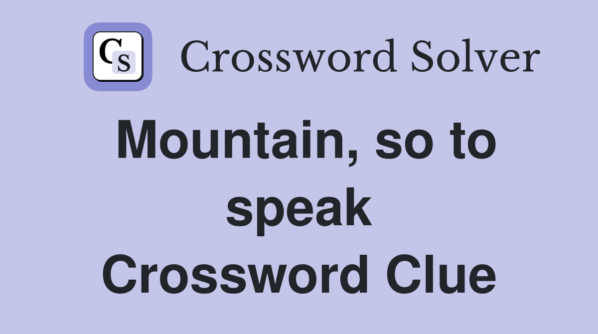 Mountain, so to speak Crossword Clue