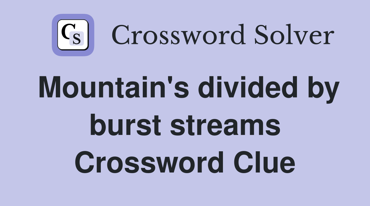 Mountain's divided by burst streams Crossword Clue
