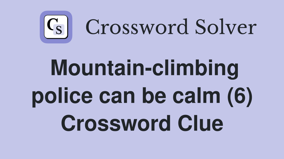 Mountain-climbing police can be calm (6) Crossword Clue