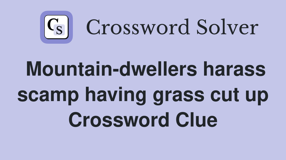 Mountain-dwellers harass scamp having grass cut up Crossword Clue