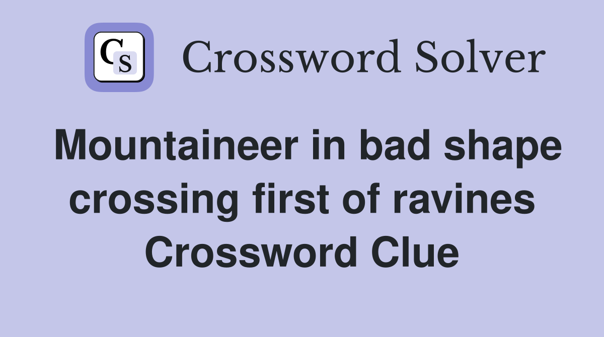 Mountaineer in bad shape crossing first of ravines Crossword Clue