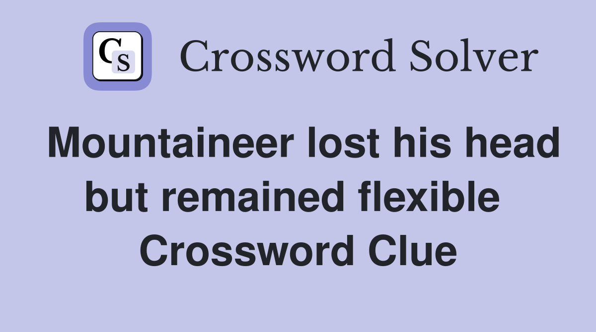 Mountaineer lost his head but remained flexible  Crossword Clue