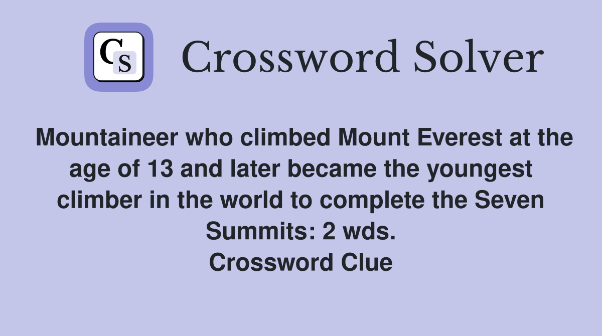 Mountaineer who climbed Mount Everest at the age of 13 and later became the youngest climber in the world to complete the Seven Summits: 2 wds. Crossword Clue