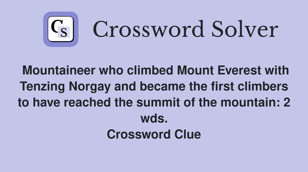 Mountaineer who climbed Mount Everest with Tenzing Norgay and became the first climbers to have reached the summit of the mountain: 2 wds. Crossword Clue
