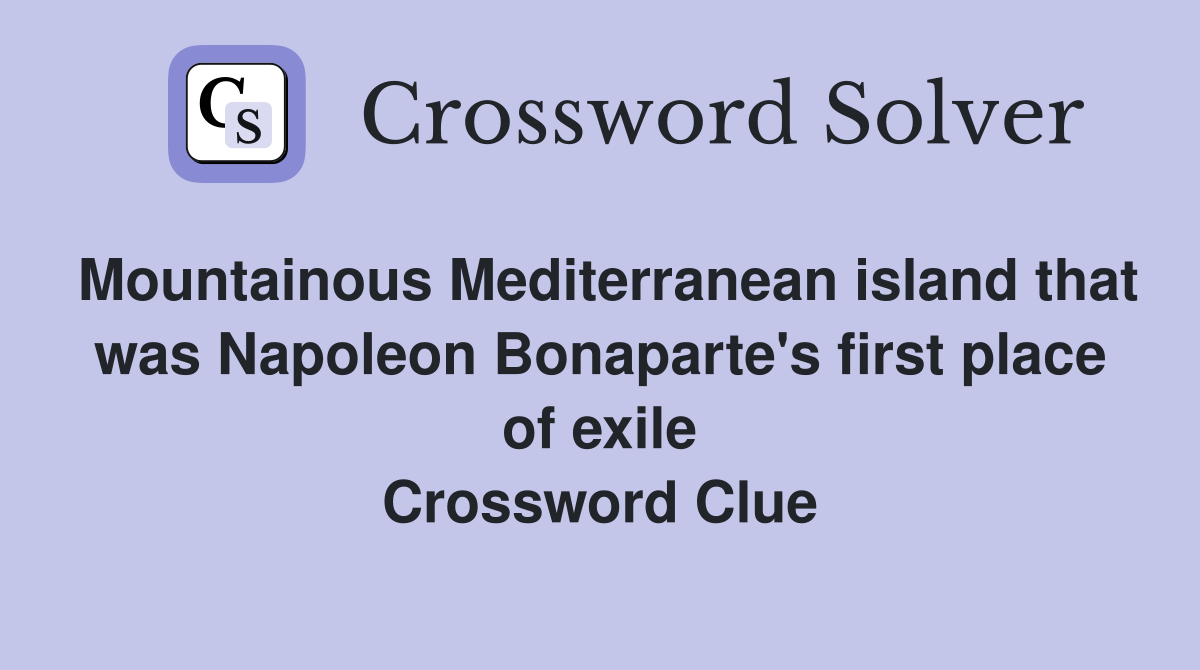 Mountainous Mediterranean island that was Napoleon Bonaparte's first place of exile Crossword Clue
