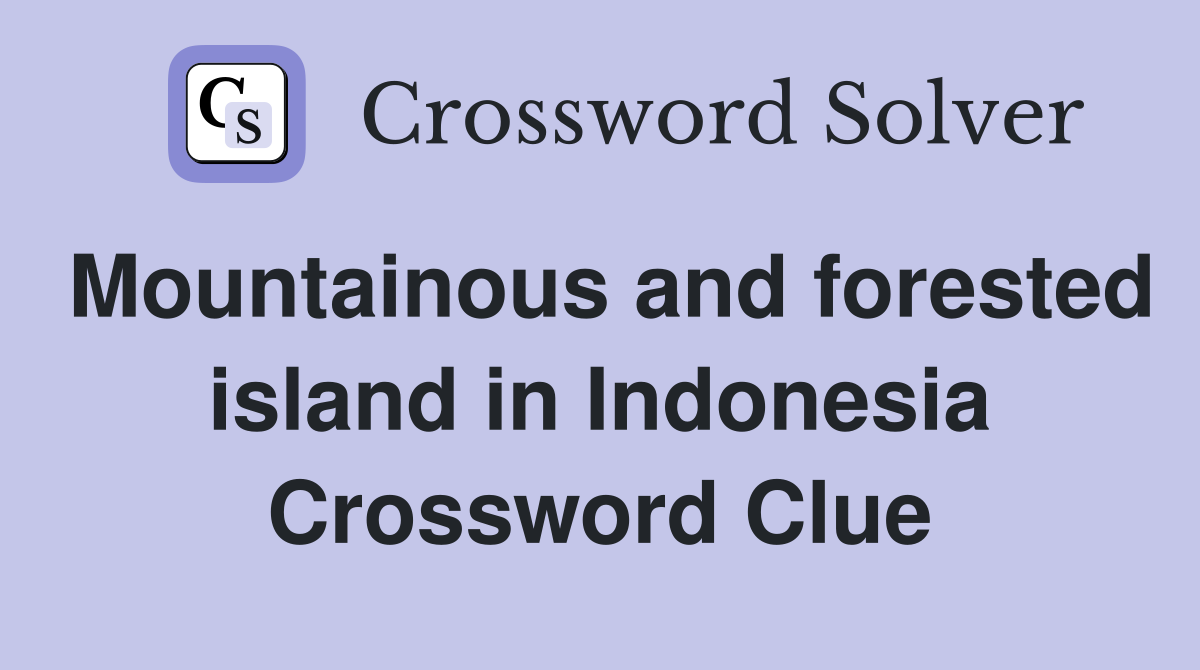 Mountainous and forested island in Indonesia Crossword Clue