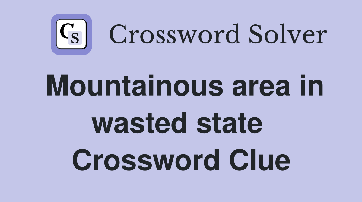 Mountainous area in wasted state  Crossword Clue