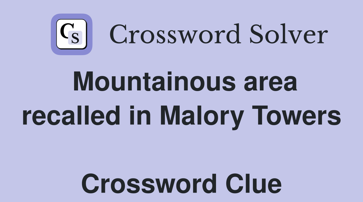 Mountainous area recalled in Malory Towers  Crossword Clue