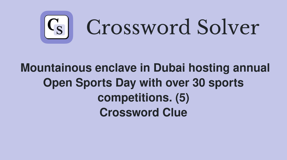 Mountainous enclave in Dubai hosting annual Open Sports Day with over 30 sports competitions. (5) Crossword Clue