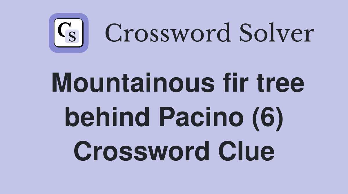 Mountainous fir tree behind Pacino (6) Crossword Clue