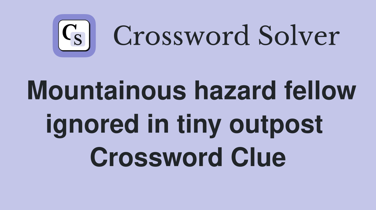 Mountainous hazard fellow ignored in tiny outpost  Crossword Clue