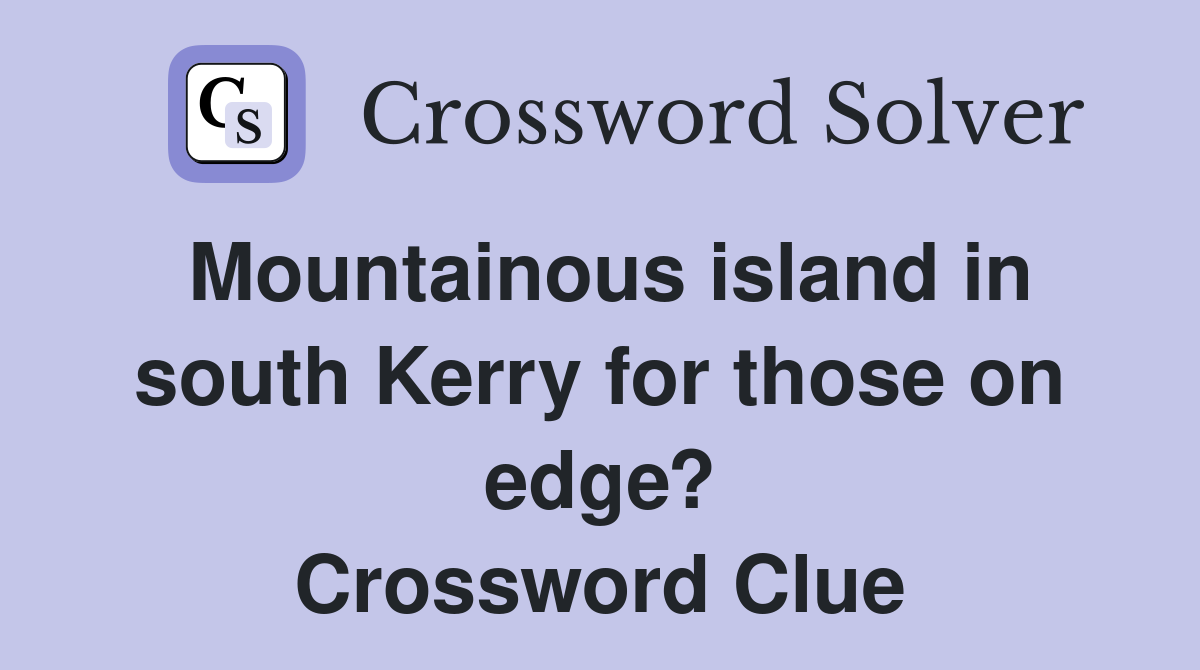 Mountainous island in south Kerry for those on edge? Crossword Clue