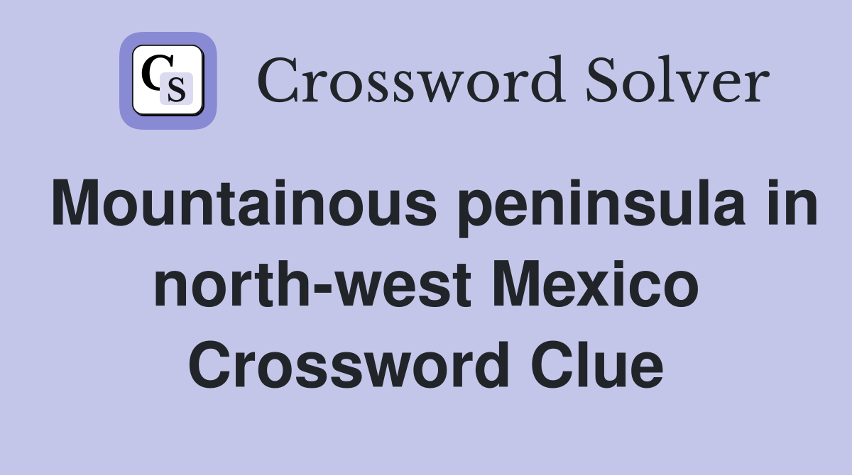 Mountainous peninsula in north-west Mexico Crossword Clue