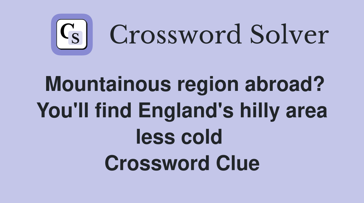 Mountainous region abroad? You'll find England's hilly area less cold  Crossword Clue