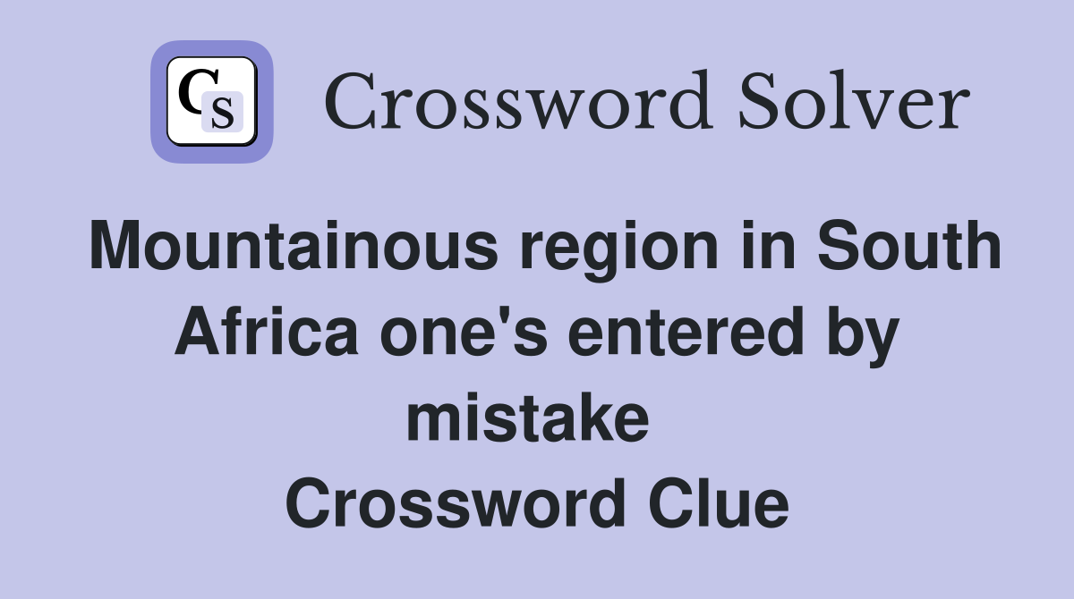Mountainous region in South Africa one's entered by mistake  Crossword Clue