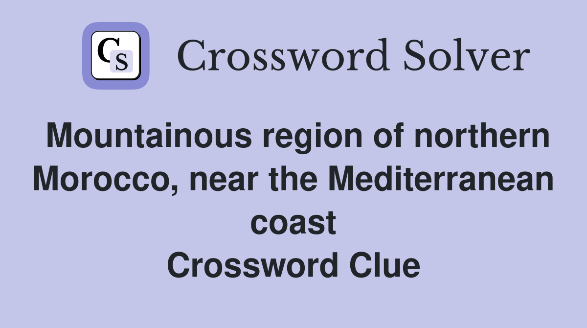 Mountainous region of northern Morocco, near the Mediterranean coast Crossword Clue