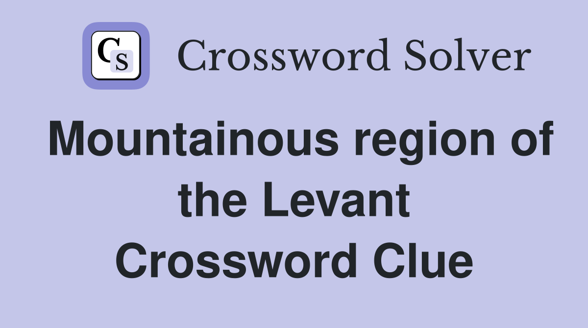Mountainous region of the Levant Crossword Clue