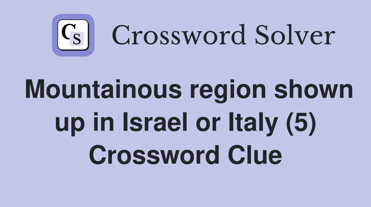 Mountainous region shown up in Israel or Italy (5) Crossword Clue