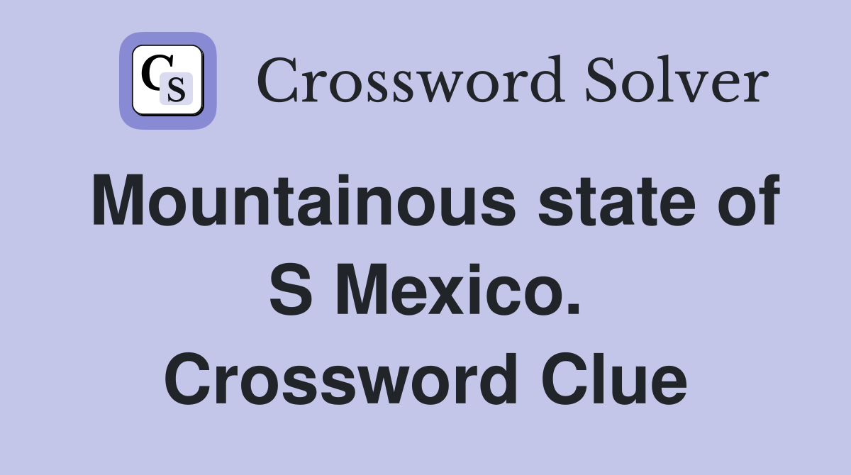 Mountainous state of S Mexico. Crossword Clue