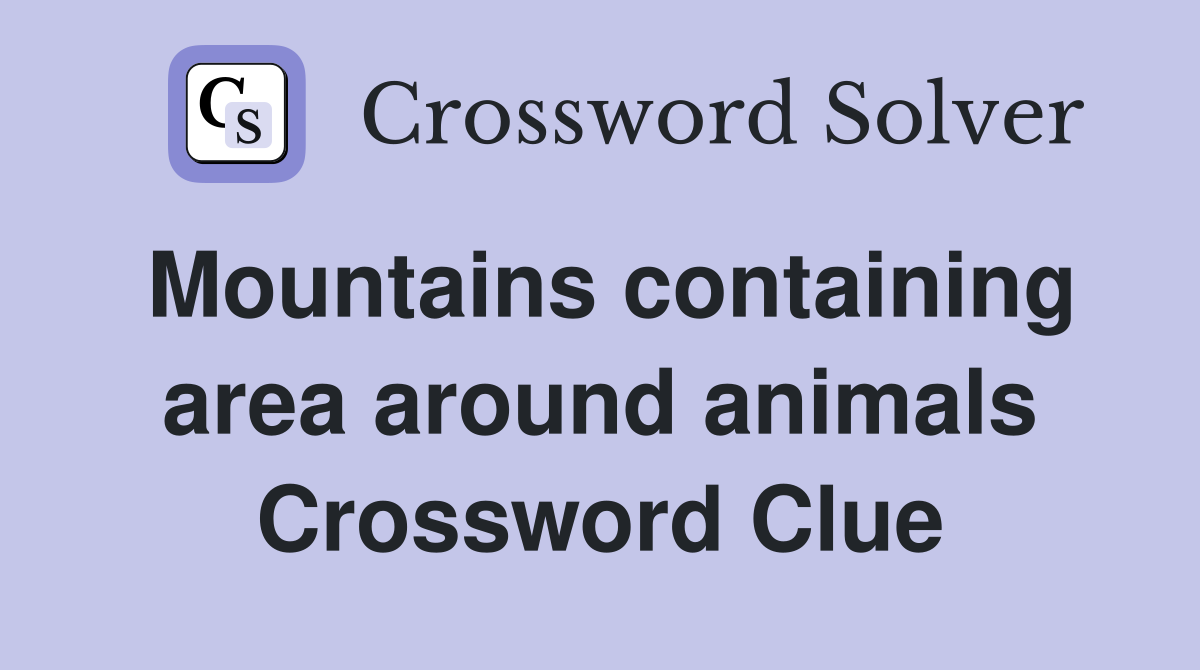 Mountains containing area around animals Crossword Clue