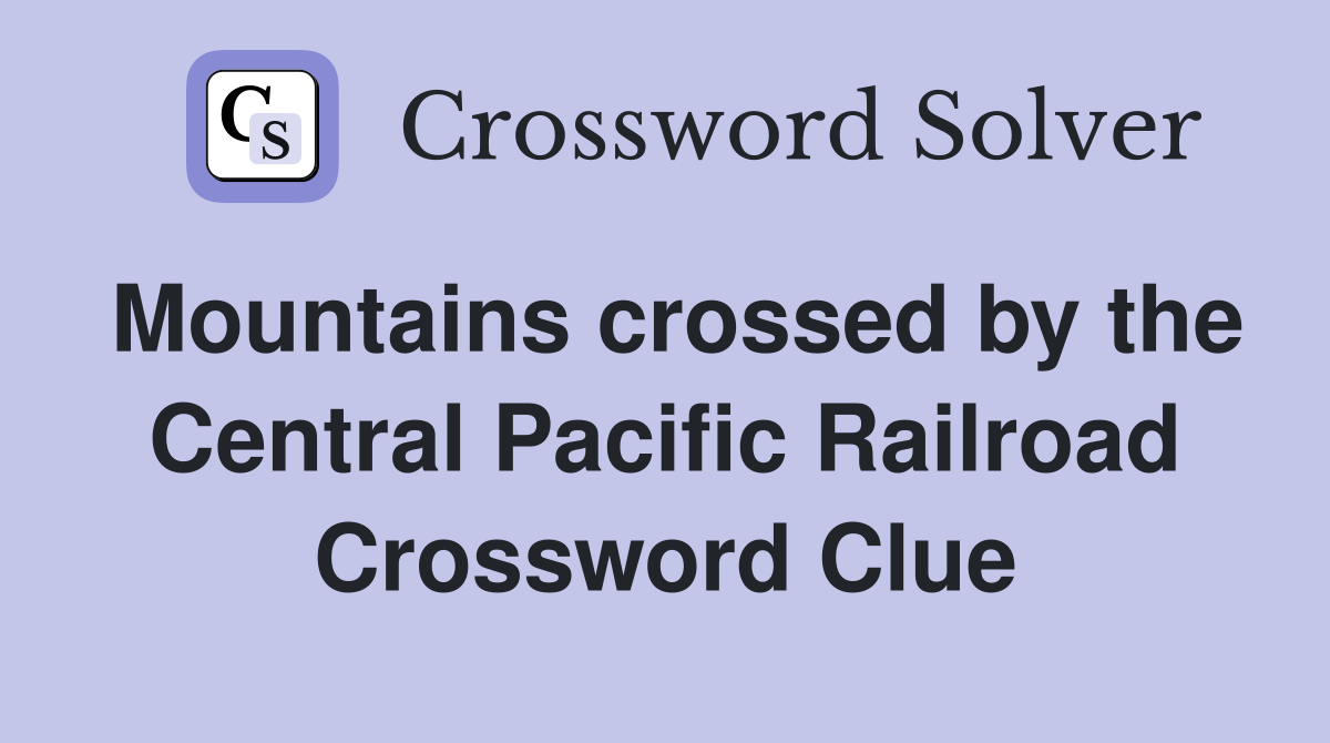 Mountains crossed by the Central Pacific Railroad Crossword Clue