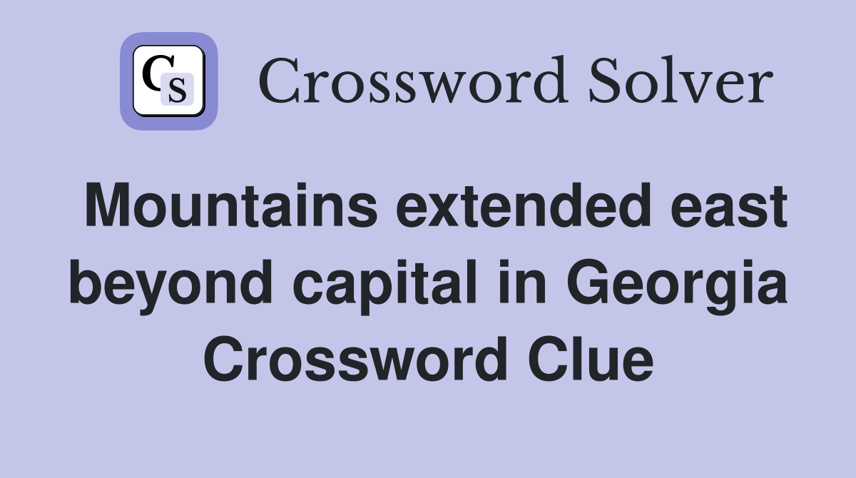 Mountains extended east beyond capital in Georgia Crossword Clue