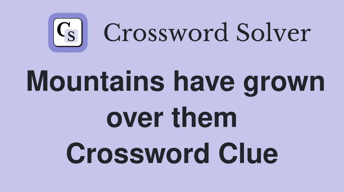 Mountains have grown over them Crossword Clue