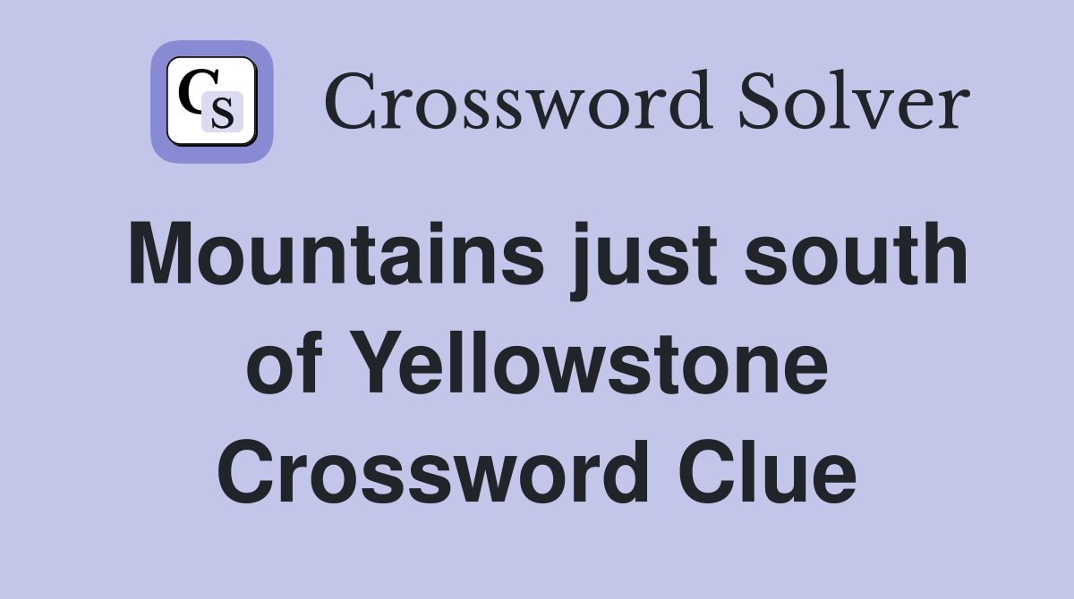Mountains just south of Yellowstone Crossword Clue