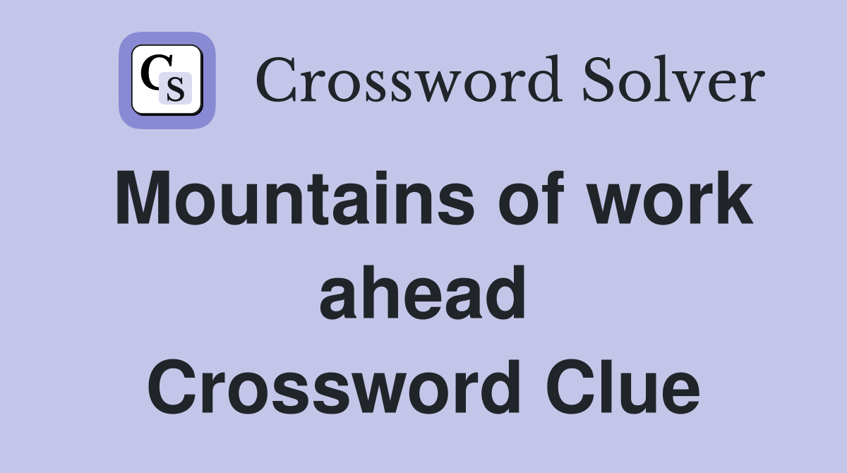 Mountains of work ahead Crossword Clue