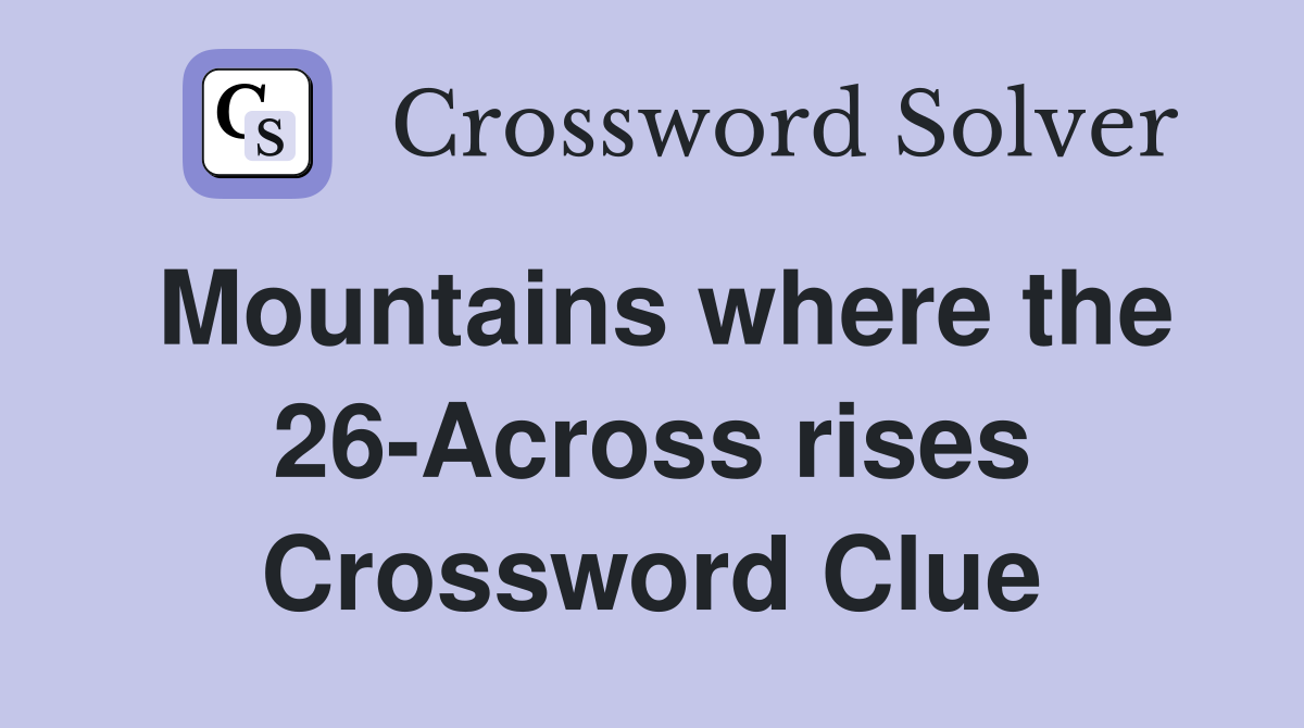 Mountains where the 26-Across rises Crossword Clue