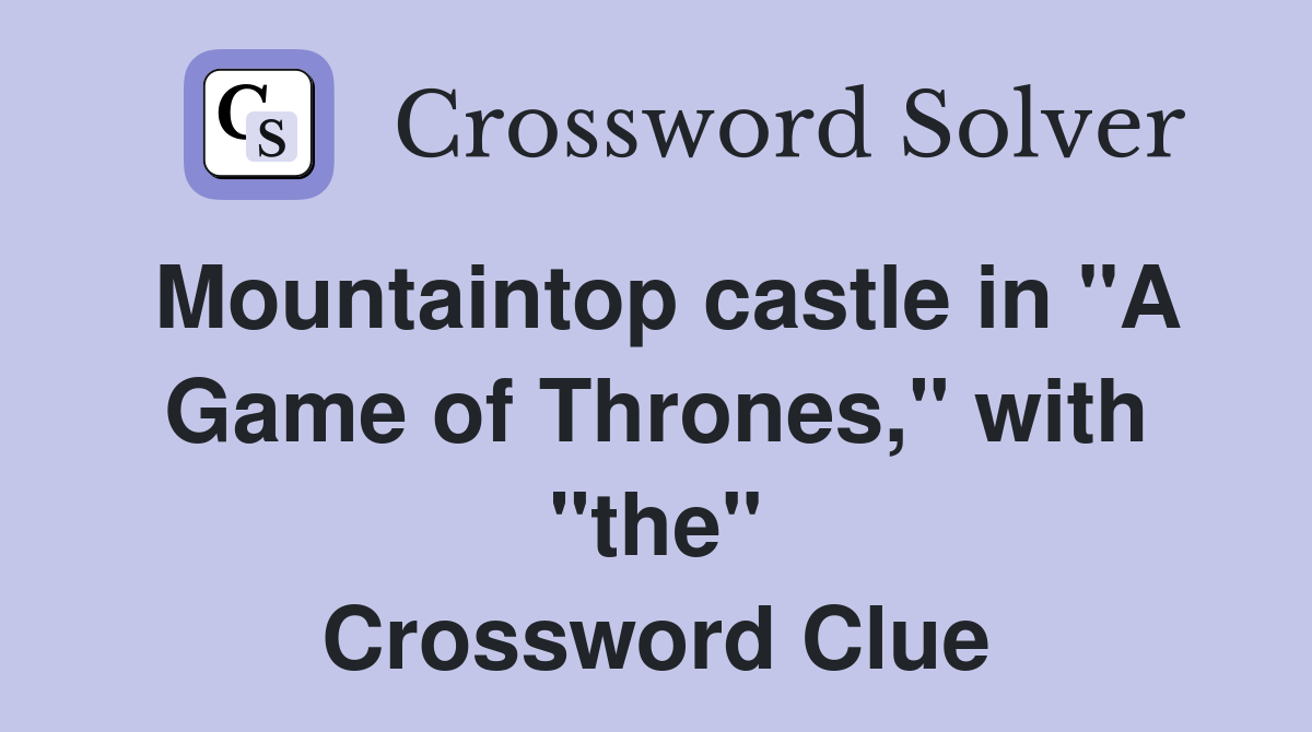 Mountaintop castle in "A Game of Thrones," with "the" Crossword Clue