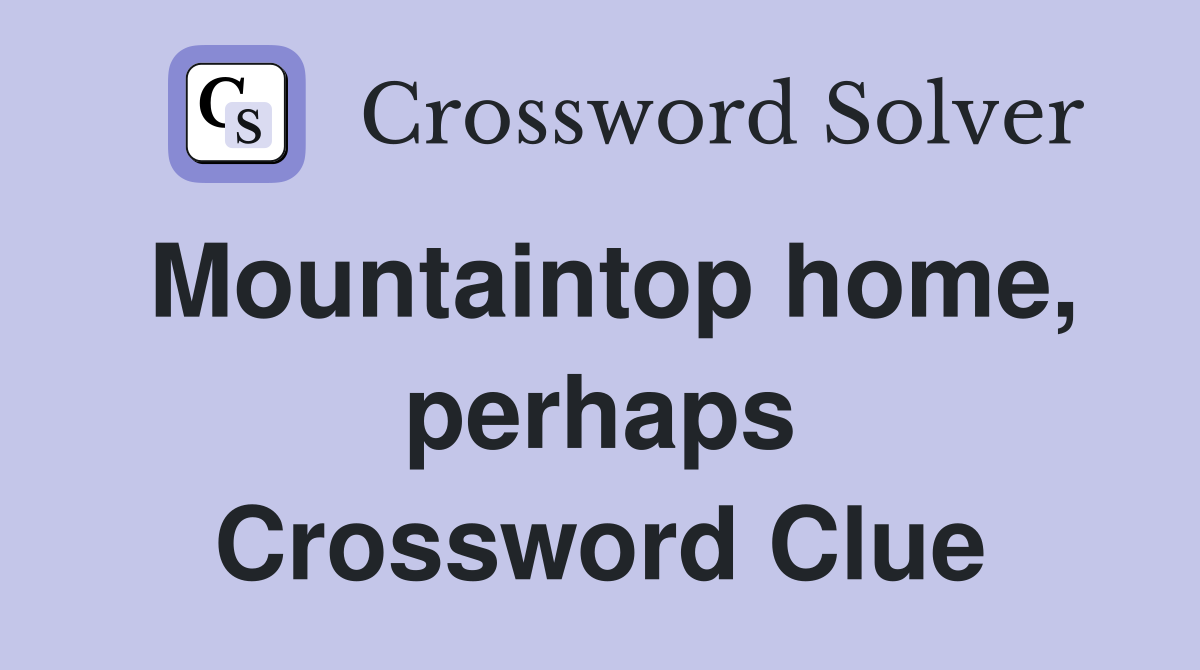 Mountaintop home, perhaps Crossword Clue
