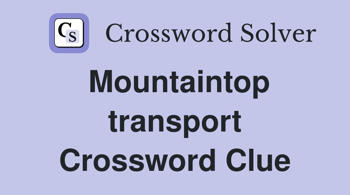Mountaintop transport Crossword Clue